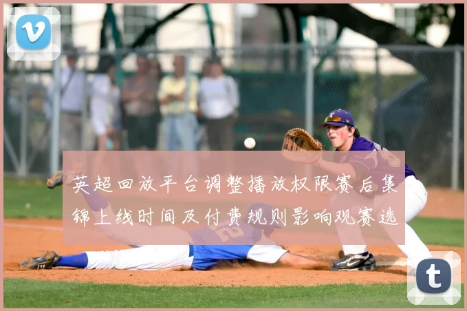 英超回放平台调整播放权限赛后集锦上线时间及付费规则影响观赛选择