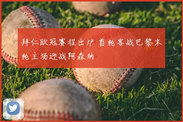 拜仁欧冠赛程出炉 首轮客战巴黎末轮主场迎战阿森纳