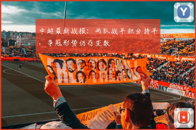 中超最新战报：两队战平积分持平，争冠形势仍存变数