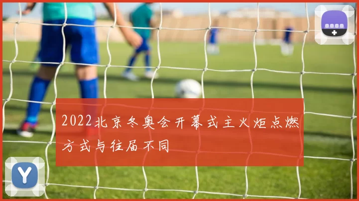 2022北京冬奥会开幕式主火炬点燃方式与往届不同