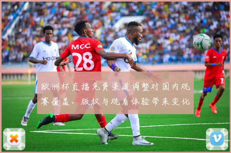 欧洲杯直播免费渠道调整对国内观赛覆盖、版权与观看体验带来变化