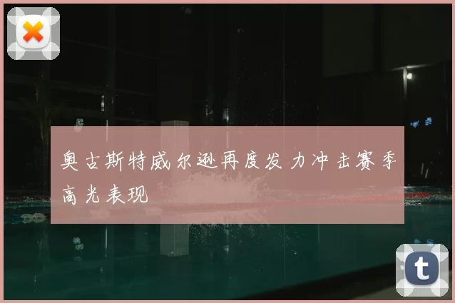 奥古斯特威尔逊再度发力冲击赛季高光表现