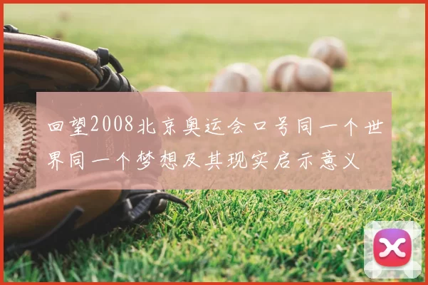回望2008北京奥运会口号同一个世界同一个梦想及其现实启示意义