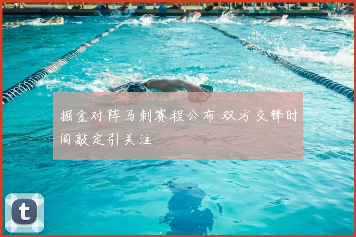 掘金对阵马刺赛程公布 双方交锋时间敲定引关注