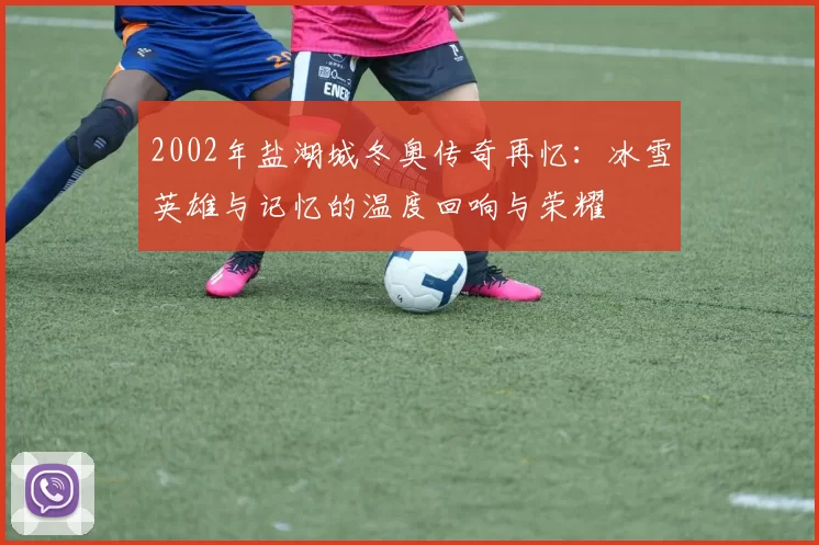 2002年盐湖城冬奥传奇再忆：冰雪英雄与记忆的温度回响与荣耀