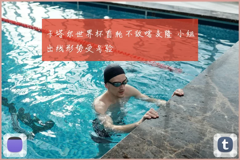 卡塔尔世界杯首轮不敌喀麦隆 小组出线形势受考验