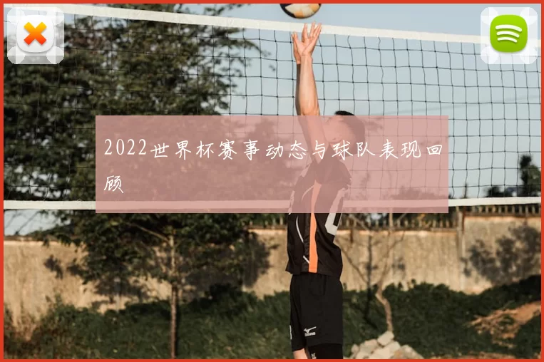 2022世界杯赛事动态与球队表现回顾