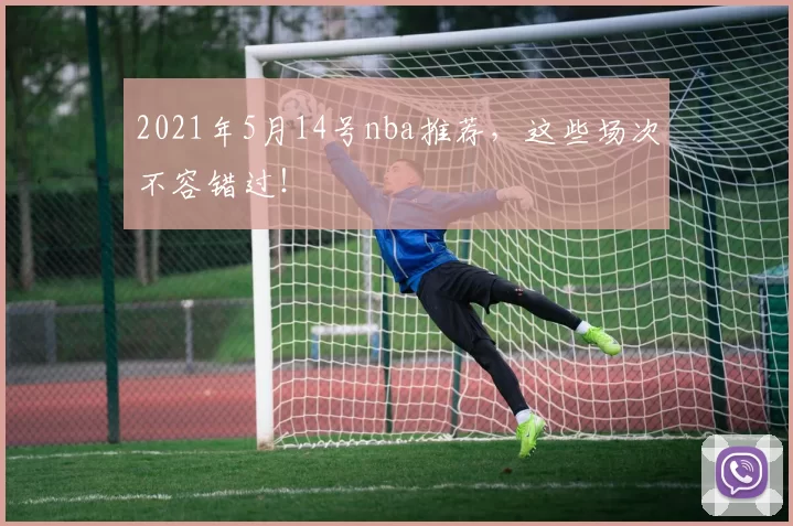 2021年5月14号nba推荐,这些场次不容错过!