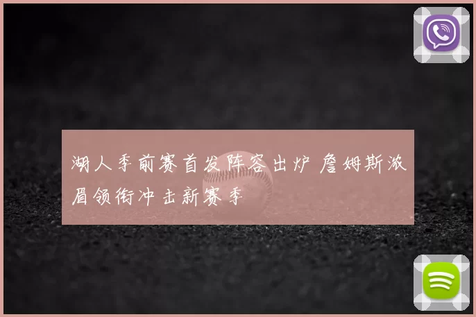 湖人季前赛首发阵容出炉 詹姆斯浓眉领衔冲击新赛季