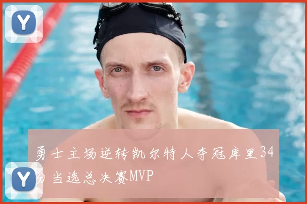 勇士主场逆转凯尔特人夺冠库里34分当选总决赛MVP