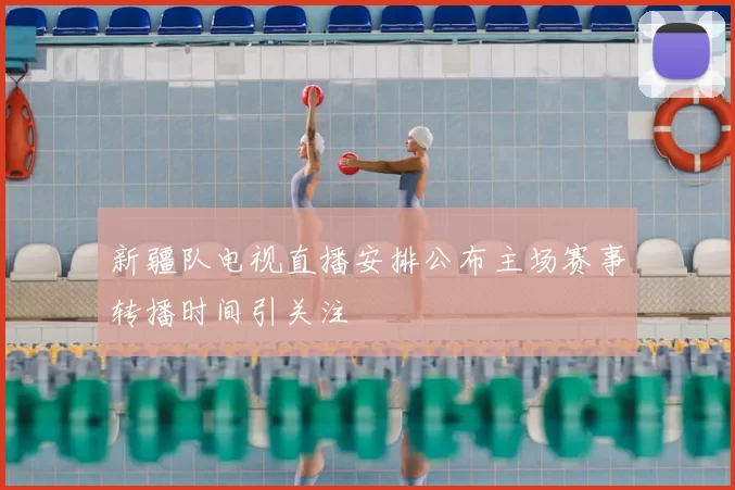 新疆队电视直播安排公布主场赛事转播时间引关注