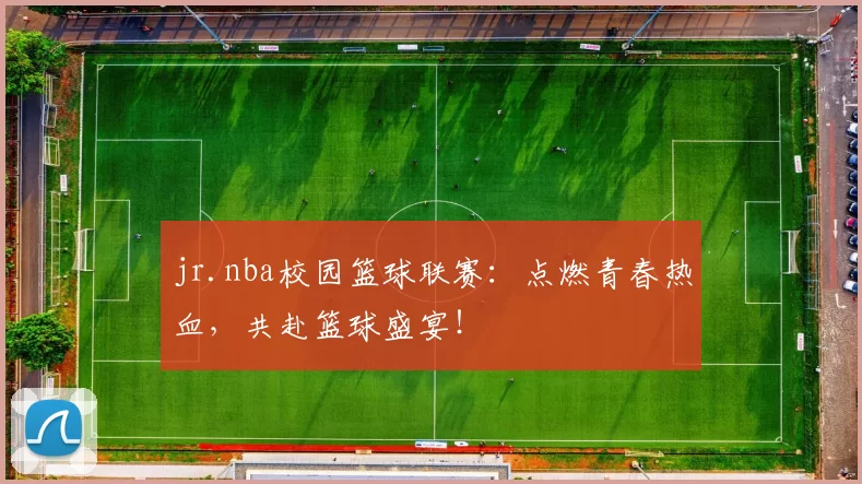 jr.nba校园篮球联赛：点燃青春热血，共赴篮球盛宴！
