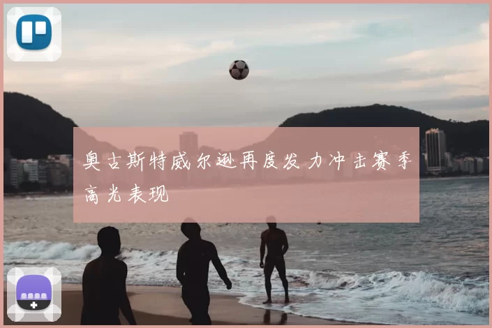 奥古斯特威尔逊再度发力冲击赛季高光表现