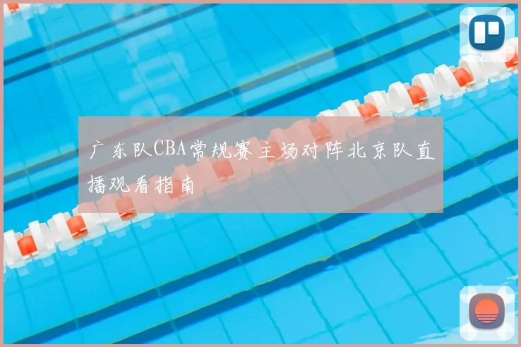 广东队CBA常规赛主场对阵北京队直播观看指南