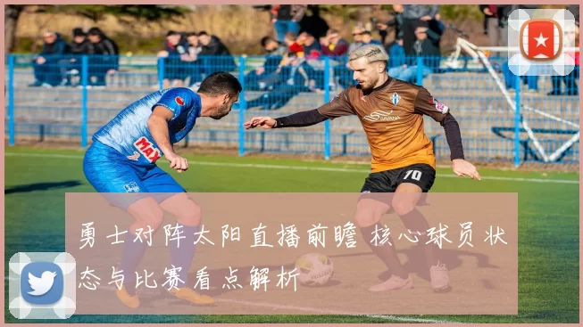 勇士对阵太阳直播前瞻 核心球员状态与比赛看点解析