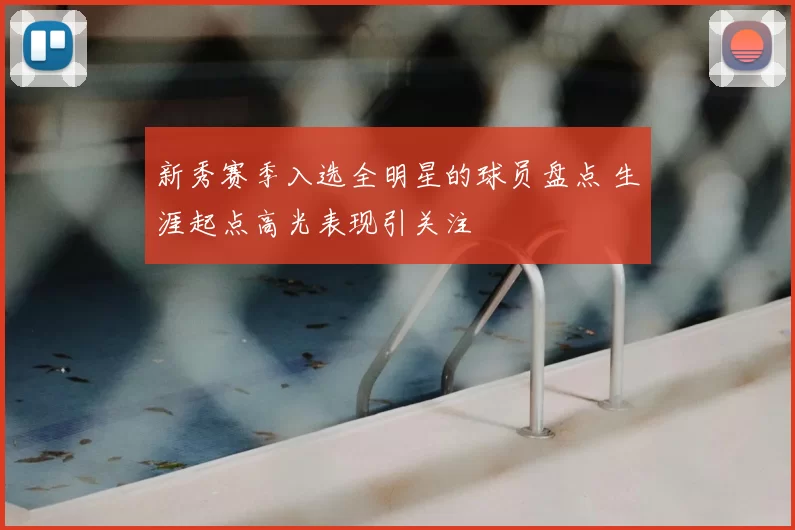 新秀赛季入选全明星的球员盘点 生涯起点高光表现引关注