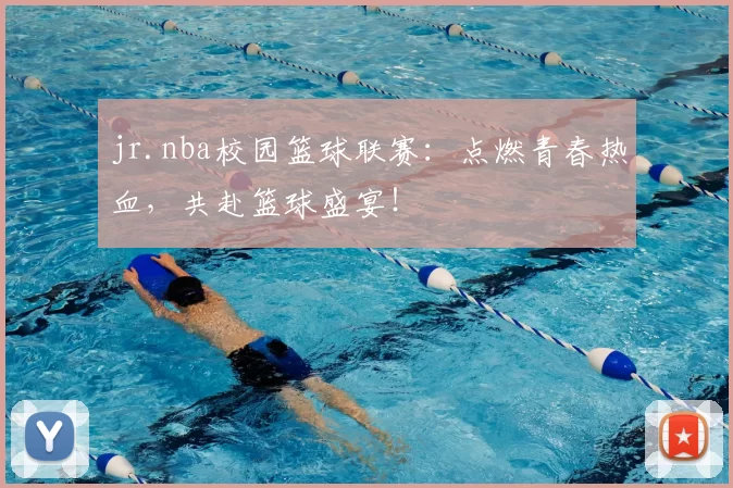 jr.nba校园篮球联赛：点燃青春热血，共赴篮球盛宴！