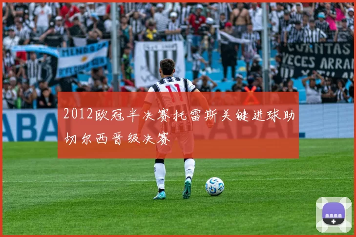 2012欧冠半决赛托雷斯关键进球助切尔西晋级决赛