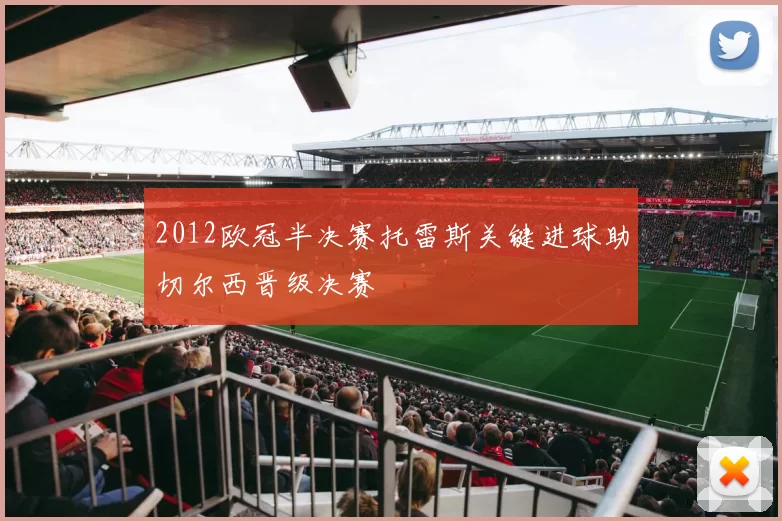 2012欧冠半决赛托雷斯关键进球助切尔西晋级决赛