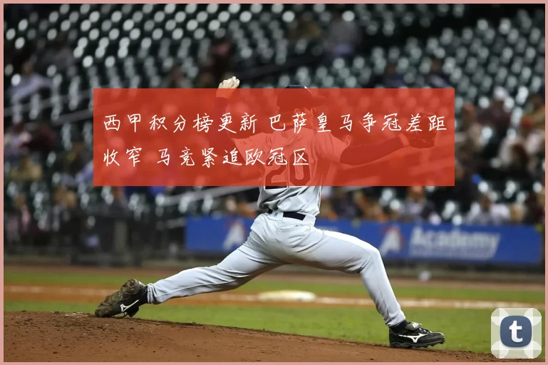 西甲积分榜更新 巴萨皇马争冠差距收窄 马竞紧追欧冠区