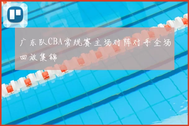 广东队CBA常规赛主场对阵对手全场回放集锦