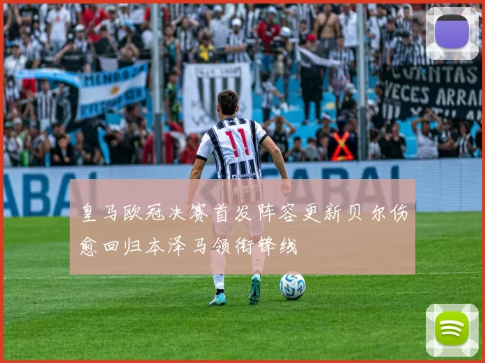 皇马欧冠决赛首发阵容更新贝尔伤愈回归本泽马领衔锋线