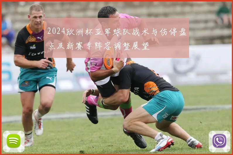 2024欧洲杯亚军球队战术与伤停盘点及新赛季阵容调整展望