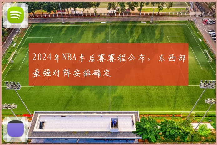 2024年NBA季后赛赛程公布，东西部豪强对阵安排确定