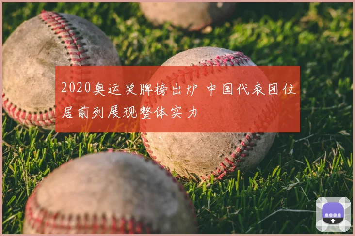 2020奥运奖牌榜出炉 中国代表团位居前列展现整体实力