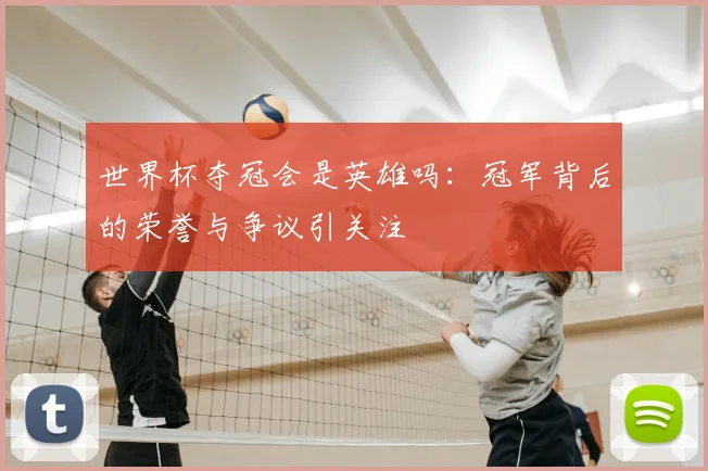 世界杯夺冠会是英雄吗：冠军背后的荣誉与争议引关注