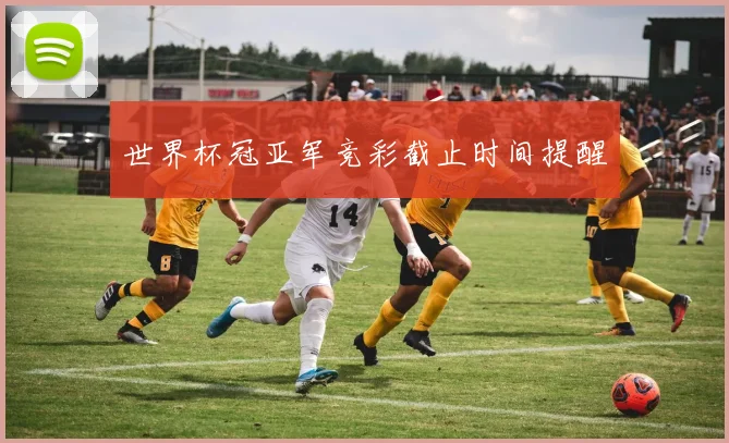世界杯冠亚军竞彩截止时间提醒