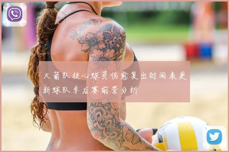 火箭队核心球员伤愈复出时间表更新球队季后赛前景分析