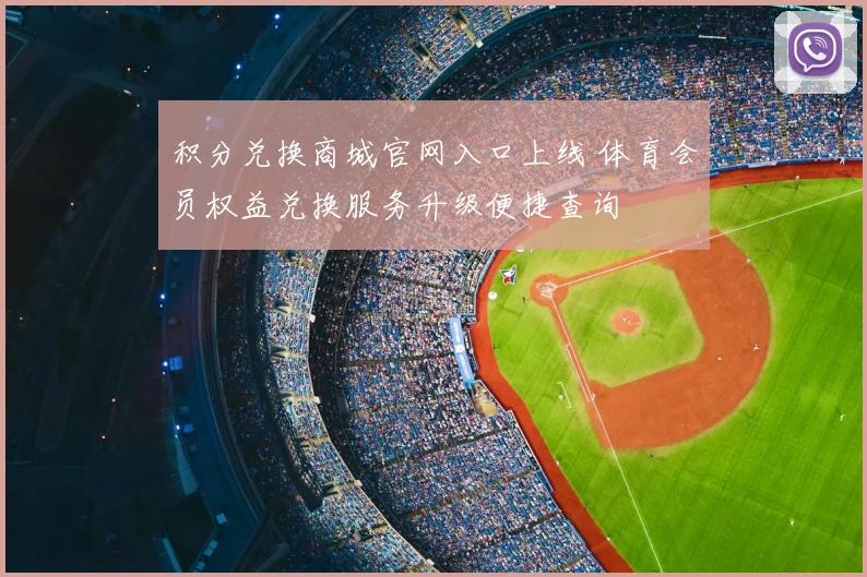 积分兑换商城官网入口上线 体育会员权益兑换服务升级便捷查询