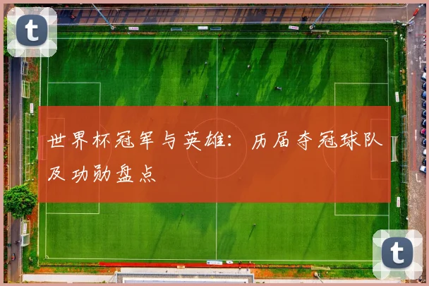 世界杯冠军与英雄：历届夺冠球队及功勋盘点
